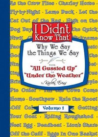 I Didn't Know That - Why We Say The Things We Say: From All Gussied Up to Under The Weather