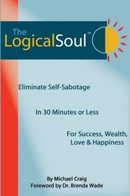 The Logical Soul: Eliminate Self-Sabotage in 30 Minutes or Less for Success, Wealth, Love & Happiness