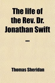The life of the Rev. Dr. Jonathan Swift ...