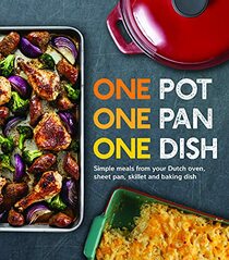 One Pot One Pan One Dish: Simple Meals From Your Dutch Oven, Sheet Pan, Skillet and Baking Dish