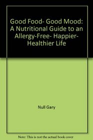 Good Food, Good Mood: A Nutritional Guide to an Allergy-Free, Happier, Healthier Life