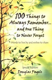 100 Things to Always Remember and One Thing to Never Forget Words to Live by and Wishes to Share