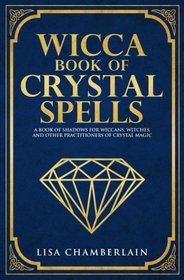 Wicca Book of Crystal Spells: A Book of Shadows for Wiccans, Witches, and Other Practitioners of Crystal Magic