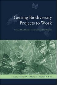 Getting Biodiversity Projects to Work : Towards More Effective Conservation and Development (Biology and Resource Management Series)