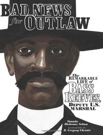 Bad News for Outlaws: The Remarkable Life of Bass Reeves, Deputy U. S. Marshal (Exceptional Social Studies Titles for Intermediate Grades)