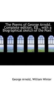 The Poems of George Arnold. Complete edition. Ed., with a Biographical sketch of the Poet