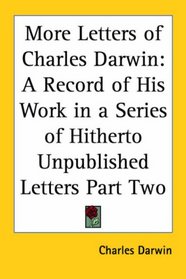 More Letters of Charles Darwin: A Record of His Work in a Series of Hitherto Unpublished Letters Part Two