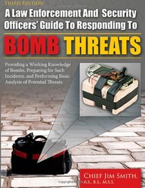 A Law Enforcement and Security Officers' Guide to Responding to Bomb Threats: Providing a Working Knowledge of Bombs, Preparing for Such Incidents, and Performing Basic Analysis of Potential Threats