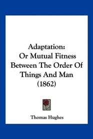 Adaptation: Or Mutual Fitness Between The Order Of Things And Man (1862)