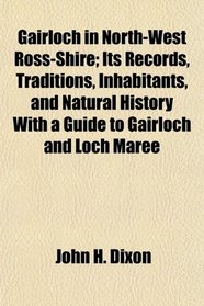 Gairloch in North-West Ross-Shire; Its Records, Traditions, Inhabitants, and Natural History With a Guide to Gairloch and Loch Maree