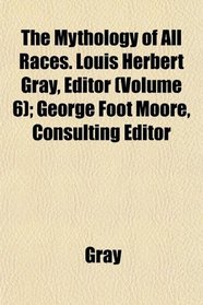 The Mythology of All Races. Louis Herbert Gray, Editor (Volume 6); George Foot Moore, Consulting Editor