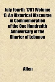 July Fourth, 1761 (Volume 1); An Historical Discourse in Commemoration of the One Hundredth Anniversary of the Charter of Lebanon