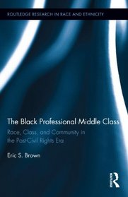 The Black Professional Middle Class: Race, Class, and Community in the Post-Civil Rights Era (Routledge Research in Race and Ethnicity)