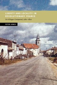 Liberty and Locality in Revolutionary France: Six Villages Compared, 1760-1820 (New Studies in European History)