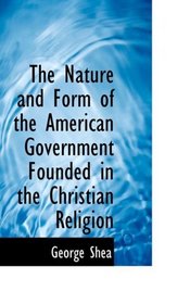 The Nature and Form of the American Government Founded in the Christian Religion