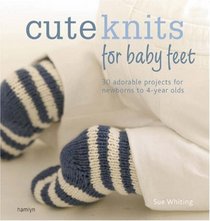 Cute Knits for Baby Feet: 30 Adorable Projects for Newborns to 4-year-olds