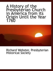 A History of the Presbyterian Church in America from its Origin Until the Year 1760