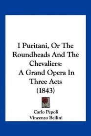 I Puritani, Or The Roundheads And The Chevaliers: A Grand Opera In Three Acts (1843)