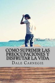 Como Suprimir las Preocupaciones y Disfrutar la Vida (Spanish Edition)