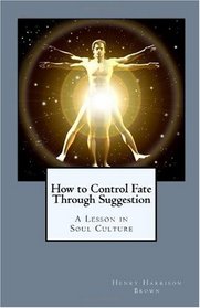 How to Control Fate Through Suggestion: A Lesson in Soul Culture