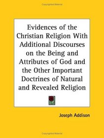 Evidences of the Christian Religion with Additional Discourses on the Being and Attributes of God and the Other Important Doctrines of Natural and Revealed Religion