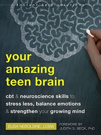 Your Amazing Teen Brain: CBT and Neuroscience Skills to Stress Less, Balance Emotions, and Strengthen Your Growing Mind (The Instant Help Solutions Series)