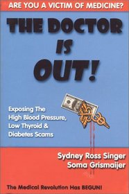 The Doctor Is Out! Exposing the High Blood Pressure, Low Thyroid and Diabetes Scams