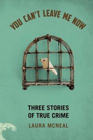 You Can't Leave Me Now: Three Stories of True Crime