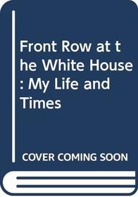 Front Row at the White House: My Life and Times