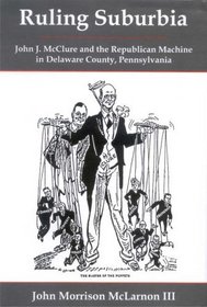 Ruling Suburbia: John J. McClure and the Republican Machine in Delaware County, Pennsylvania