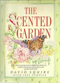 The Scented Garden: How to Grow and Use Beautiful Plants to Create a Harmony of Fragrances for Garden and Home