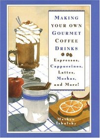 Making Your Own Gourmet Coffee Drinks : Espressos, Cappuccinos, Lattes, Mochas, and More!
