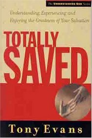 Totally Saved: Understanding, Experiencing and Enjoying the Greatness of Your Salvation