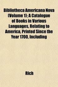 Bibliotheca Americana Nova (Volume 1); A Catalogue of Books in Various Languages, Relating to America, Printed Since the Year 1700, Including