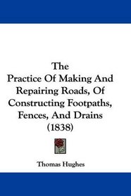 The Practice Of Making And Repairing Roads, Of Constructing Footpaths, Fences, And Drains (1838)