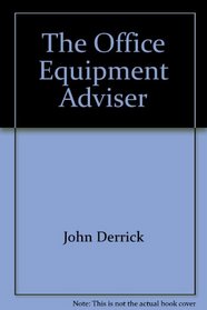The Office Equipment Advisor: The Essential What to Buy and How to Buy Resource for Offices With...