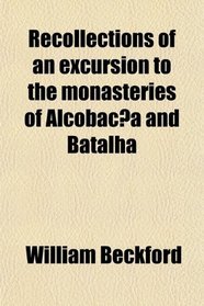 Recollections of an excursion to the monasteries of Alcobac?a and Batalha