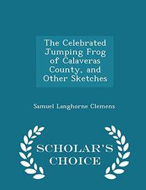 The Celebrated Jumping Frog of Calaveras County, and Other Sketches - Scholar's Choice Edition