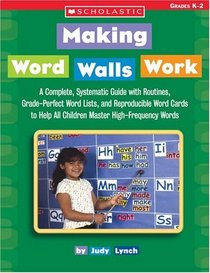 Making Word Walls Work : A Complete, Systematic Guide With Routines, Grade-Perfect Word Lists, and Reproducible Word Cards to Help All Children Master High-Frequency Words