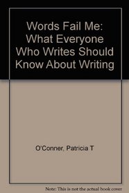 Words Fail Me: What Everyone Who Writes Should Know About Writing