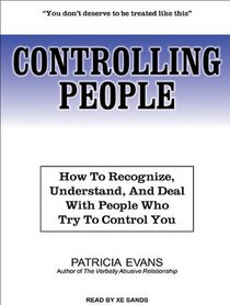 Controlling People: How to Recognize, Understand, and Deal with People Who Try to Control You