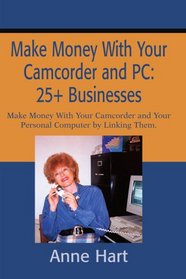 Make Money With Your Camcorder and PC: 25+ Businesses: Make Money With Your Camcorder and Your Personal Computer by Linking Them.