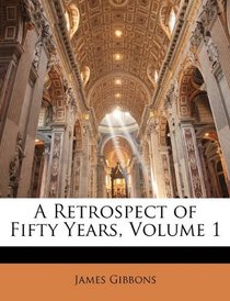A Retrospect of Fifty Years, Volume 1