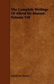 The Complete Writings Of Alfred De Musset: Volume VIII