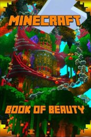 Book of Beauty  Minecraft: The Most Wonderful Book of Minecraft. The Masterpiece that shows the Beauty of the Game from most Fascinating Perspectives. For All Beautiful Minecraft Fans!