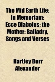The Mid Earth Life; In Memoriam: Ecce Diabolus: the Mother: Balladry, Songs and Verses