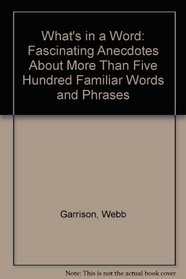 What's in a Word: Fascinating Anecdotes About More Than Five Hundred Familiar Words and Phrases
