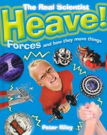 Heave: Forces and How They Move Things (Real Scientist)