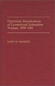 Diplomatic Ramifications of Unrestricted Submarine Warfare, 1939-1941: (Contributions in Military Studies)