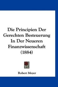 Die Principien Der Gerechten Besteuerung In Der Neueren Finanzwissenschaft (1884) (German Edition)